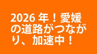 2026年！愛媛の道路がつなが離、加速中